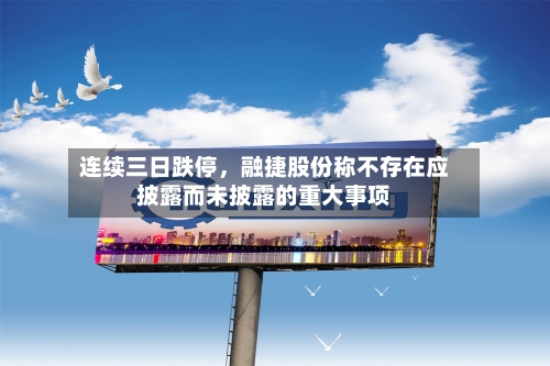 连续三日跌停	，融捷股份称不存在应披露而未披露的重大事项-第2张图片