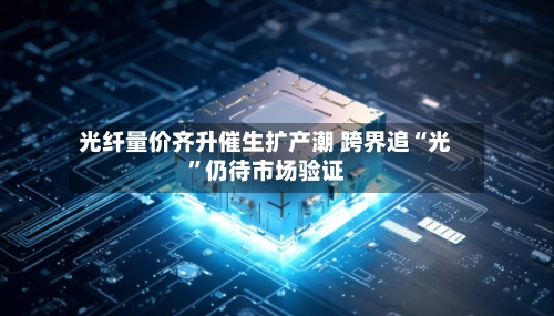光纤量价齐升催生扩产潮 跨界追“光”仍待市场验证-第3张图片