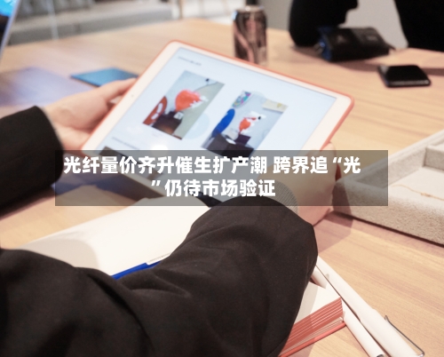 光纤量价齐升催生扩产潮 跨界追“光	”仍待市场验证-第2张图片