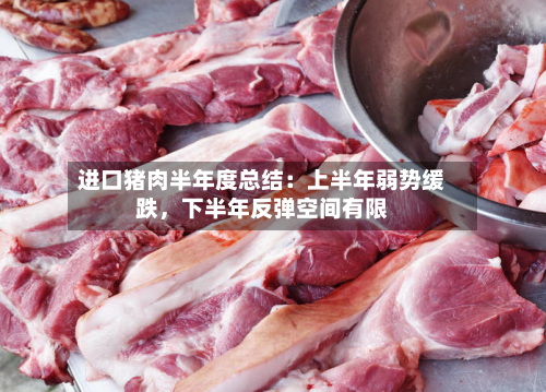 进口猪肉半年度总结：上半年弱势缓跌，下半年反弹空间有限-第1张图片