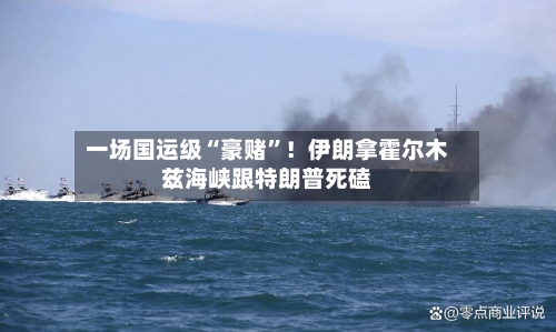 一场国运级“豪赌”！伊朗拿霍尔木兹海峡跟特朗普死磕-第2张图片