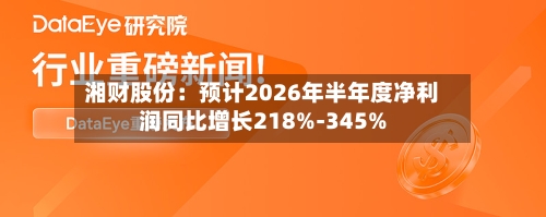 湘财股份：预计2026年半年度净利润同比增长218%-345%