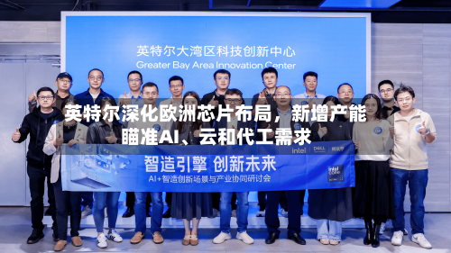 英特尔深化欧洲芯片布局，新增产能瞄准AI、云和代工需求-第2张图片