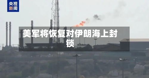 美军将恢复对伊朗海上封锁-第2张图片