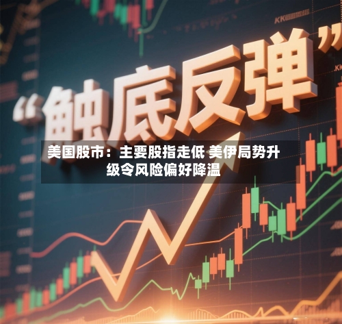 美国股市：主要股指走低 美伊局势升级令风险偏好降温-第2张图片
