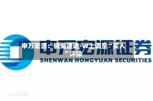 申万宏源：极兔速递-W上调至“买入”评级-第2张图片
