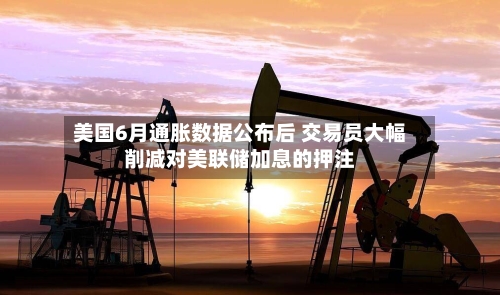 美国6月通胀数据公布后 交易员大幅削减对美联储加息的押注