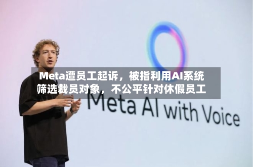Meta遭员工起诉，被指利用AI系统筛选裁员对象，不公平针对休假员工-第2张图片