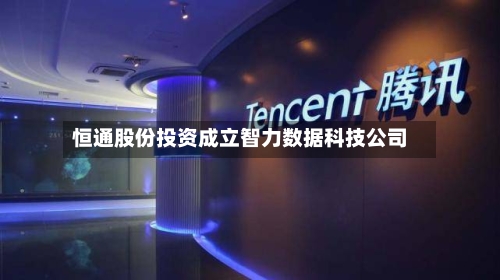 恒通股份投资成立智力数据科技公司-第2张图片