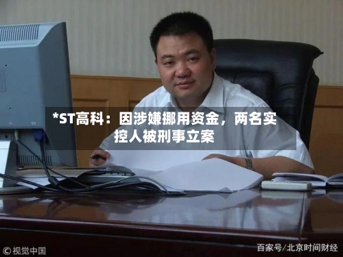 *ST高科：因涉嫌挪用资金，两名实控人被刑事立案-第2张图片