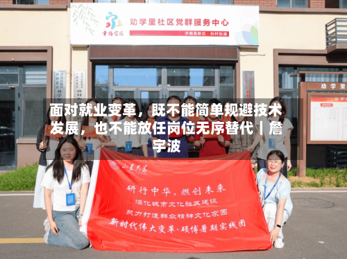 面对就业变革,既不能简单规避技术发展,也不能放任岗位无序替代|詹宇波