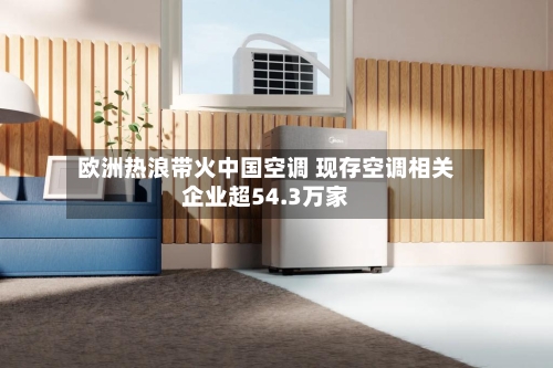 欧洲热浪带火中国空调 现存空调相关企业超54.3万家
