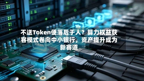 不送Token便落后于人？算力权益获客模式卷向中小银行，资产提升成为新赛道-第2张图片