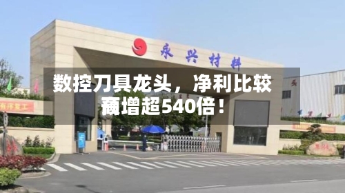 数控刀具龙头，净利比较高预增超540倍！