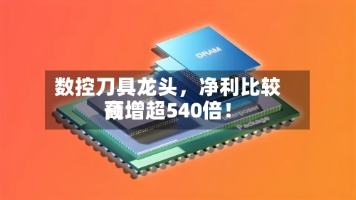 数控刀具龙头，净利比较高预增超540倍！-第3张图片