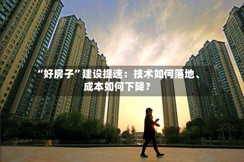 “好房子”建设提速：技术如何落地、成本如何下降？-第2张图片