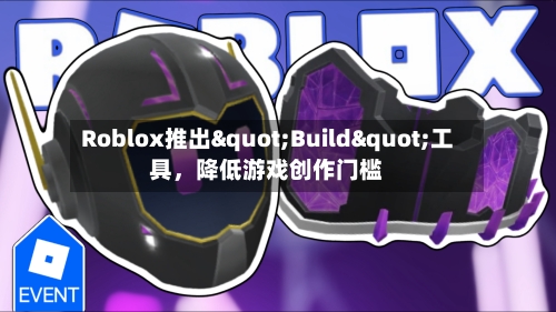 Roblox推出"Build"工具，降低游戏创作门槛-第2张图片