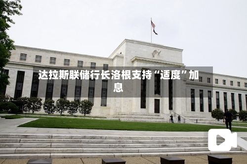 达拉斯联储行长洛根支持“适度	”加息-第3张图片