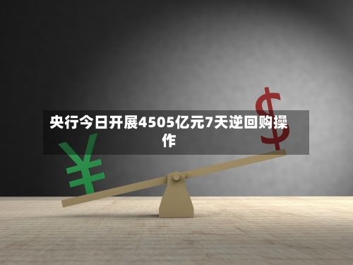 央行今日开展4505亿元7天逆回购操作