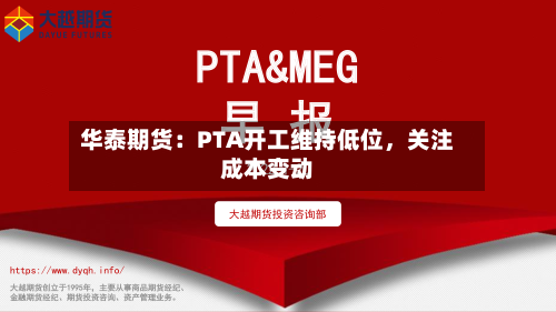 华泰期货：PTA开工维持低位，关注成本变动-第2张图片