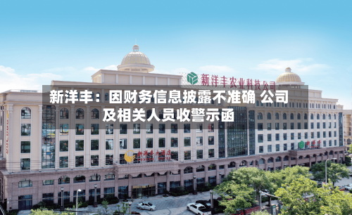 新洋丰:因财务信息披露不准确 公司及相关人员收警示函-第2张图片