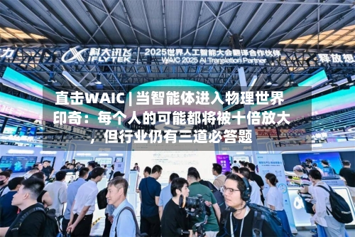直击WAIC | 当智能体进入物理世界 印奇：每个人的可能都将被十倍放大，但行业仍有三道必答题-第3张图片