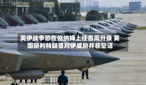 美伊战争恐在伯纳姆上任首周升级 英国研判特朗普对伊威胁并非空话-第2张图片