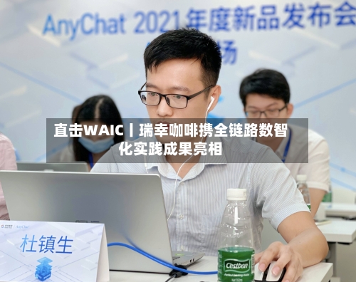 直击WAIC丨瑞幸咖啡携全链路数智化实践成果亮相