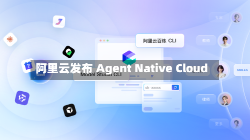 阿里云发布 Agent Native Cloud