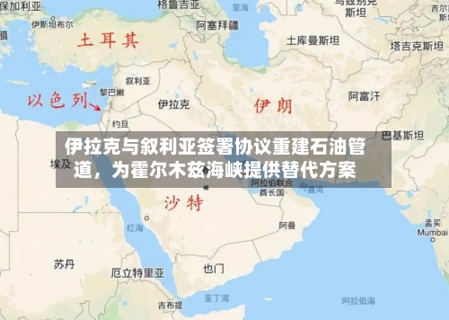 伊拉克与叙利亚签署协议重建石油管道	，为霍尔木兹海峡提供替代方案-第1张图片