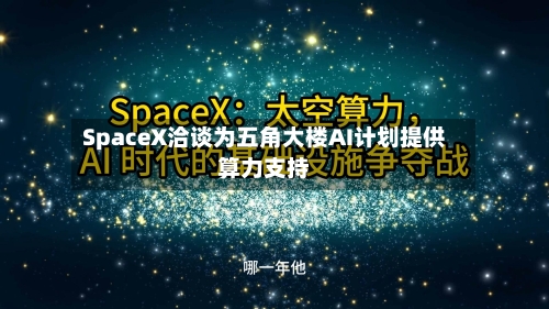 SpaceX洽谈为五角大楼AI计划提供算力支持