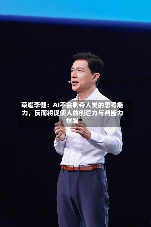 荣耀李健：AI不会剥夺人类的思考能力，反而将促使人的创造力与判断力爆发-第2张图片