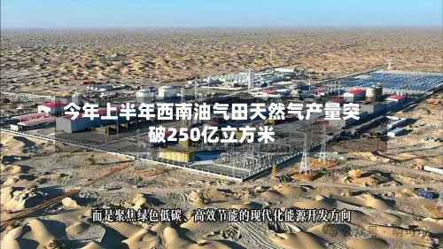 今年上半年西南油气田天然气产量突破250亿立方米-第2张图片