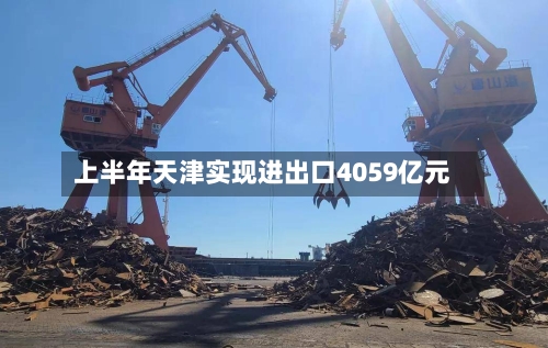 上半年天津实现进出口4059亿元-第1张图片