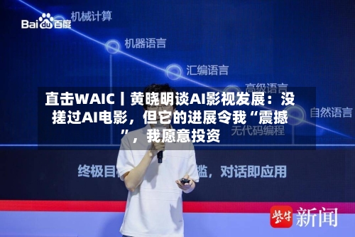 直击WAIC丨黄晓明谈AI影视发展：没搓过AI电影，但它的进展令我“震撼”	，我愿意投资-第2张图片