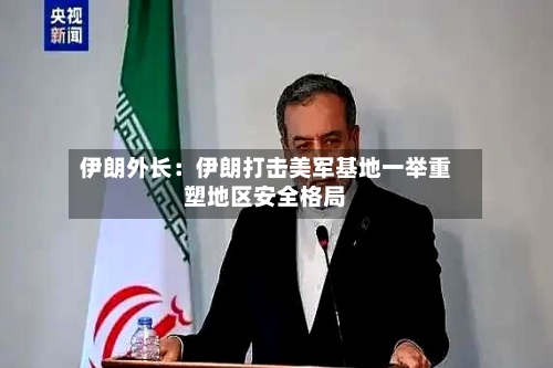 伊朗外长:伊朗打击美军基地一举重塑地区安全格局