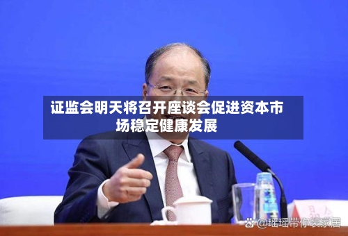 证监会明天将召开座谈会促进资本市场稳定健康发展-第2张图片