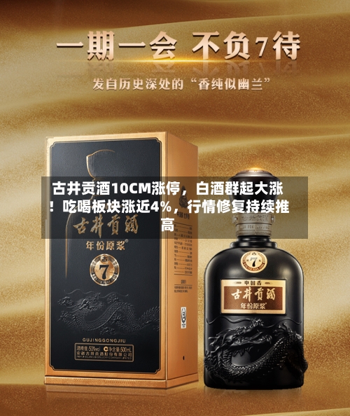 古井贡酒10CM涨停，白酒群起大涨！吃喝板块涨近4%	，行情修复持续推高-第2张图片