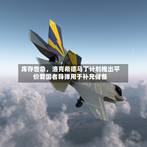 库存告急，洛克希德马丁计划推出平价爱国者导弹用于补充储备-第3张图片