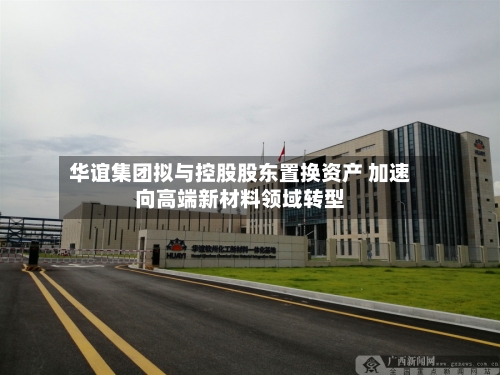 华谊集团拟与控股股东置换资产 加速向高端新材料领域转型