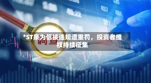 *ST泉为信披违规遭重罚,投资者维权持续征集