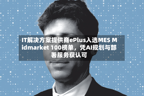 IT解决方案提供商ePlus入选MES Midmarket 100榜单，凭AI规划与部署服务获认可-第2张图片
