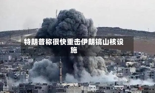 特朗普称很快重击伊朗镐山核设施