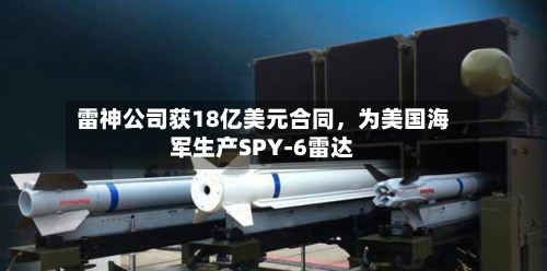 雷神公司获18亿美元合同，为美国海军生产SPY-6雷达-第2张图片