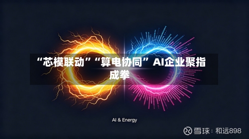 “芯模联动”“算电协同” AI企业聚指成拳-第2张图片