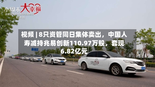 视频 | 8只资管同日集体卖出,中国人寿减持兆易创新110.97万股,套现6.82亿元
