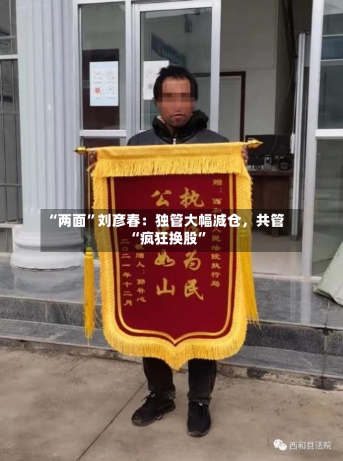 “两面”刘彦春：独管大幅减仓	，共管“疯狂换股	”-第2张图片