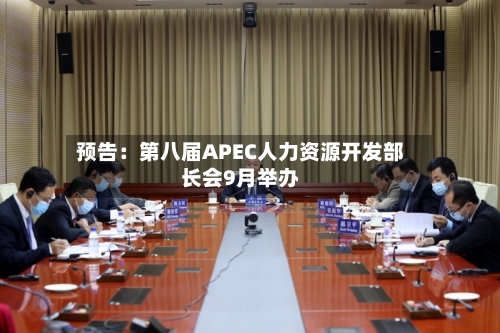预告：第八届APEC人力资源开发部长会9月举办-第2张图片