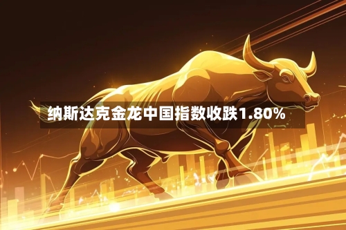 纳斯达克金龙中国指数收跌1.80%-第2张图片