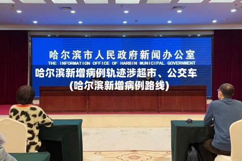 哈尔滨新增病例轨迹涉超市、公交车(哈尔滨新增病例路线)-第3张图片